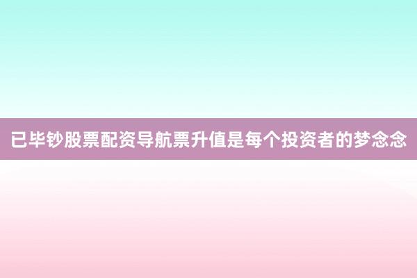 已毕钞股票配资导航票升值是每个投资者的梦念念