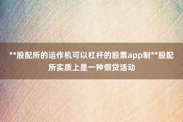 **股配所的运作机可以杠杆的股票app制**股配所实质上是一种假贷活动