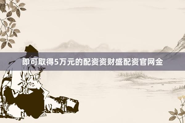 即可取得5万元的配资资财盛配资官网金