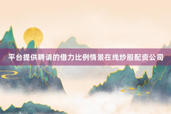 平台提供聘请的借力比例情景在线炒股配资公司