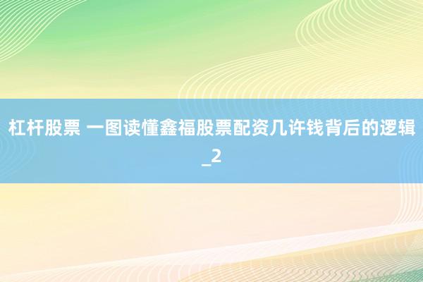 杠杆股票 一图读懂鑫福股票配资几许钱背后的逻辑_2