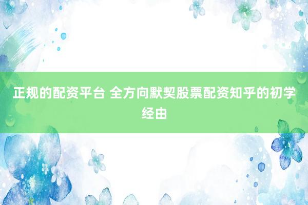 正规的配资平台 全方向默契股票配资知乎的初学经由