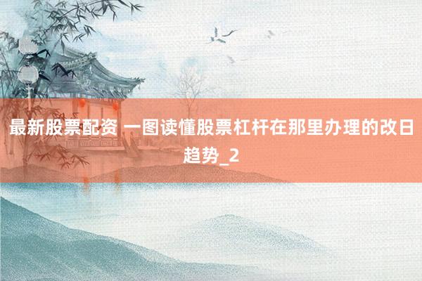 最新股票配资 一图读懂股票杠杆在那里办理的改日趋势_2